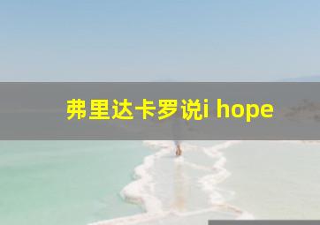 弗里达卡罗说i hope